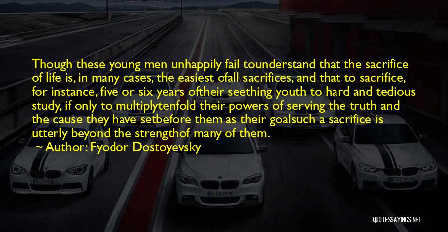 Fyodor Dostoyevsky Quotes: Though These Young Men Unhappily Fail Tounderstand That The Sacrifice Of Life Is, In Many Cases, The Easiest Ofall Sacrifices,