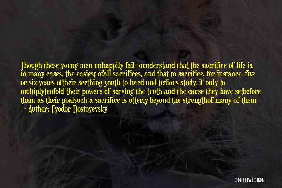 Fyodor Dostoyevsky Quotes: Though These Young Men Unhappily Fail Tounderstand That The Sacrifice Of Life Is, In Many Cases, The Easiest Ofall Sacrifices,