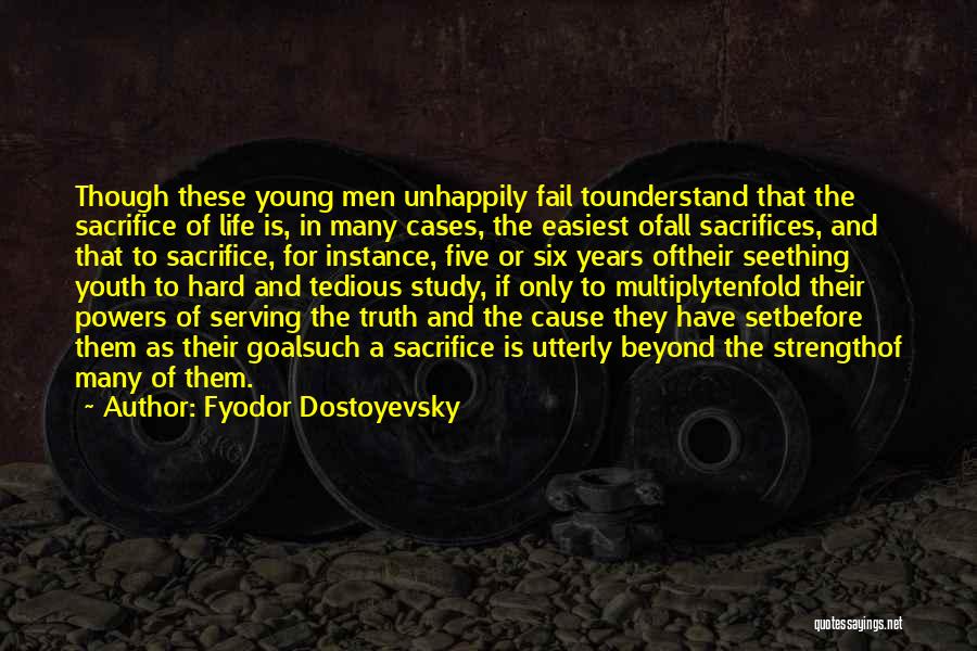 Fyodor Dostoyevsky Quotes: Though These Young Men Unhappily Fail Tounderstand That The Sacrifice Of Life Is, In Many Cases, The Easiest Ofall Sacrifices,