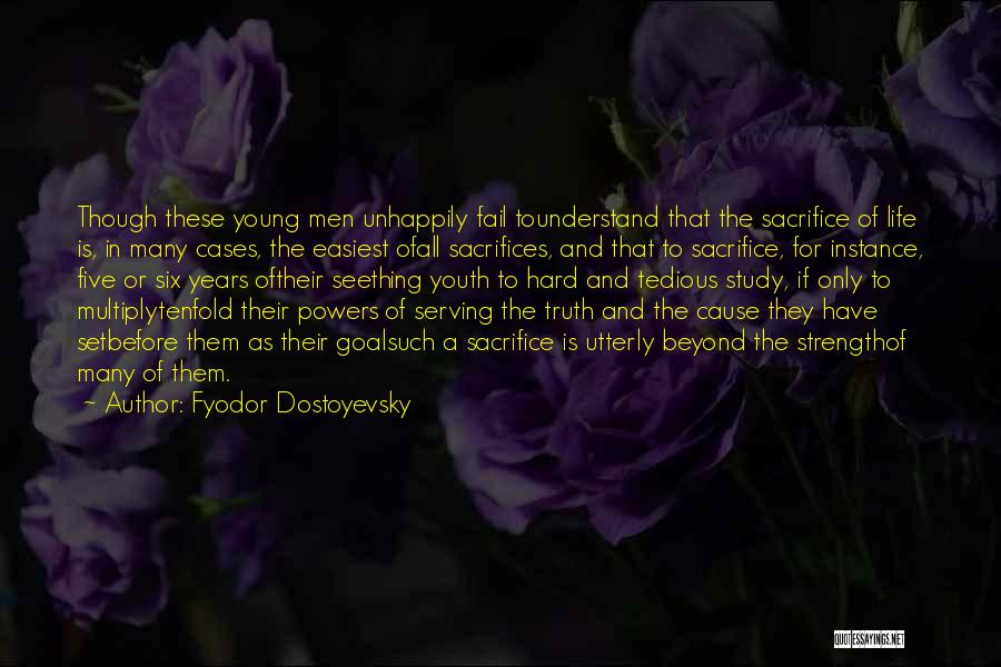 Fyodor Dostoyevsky Quotes: Though These Young Men Unhappily Fail Tounderstand That The Sacrifice Of Life Is, In Many Cases, The Easiest Ofall Sacrifices,