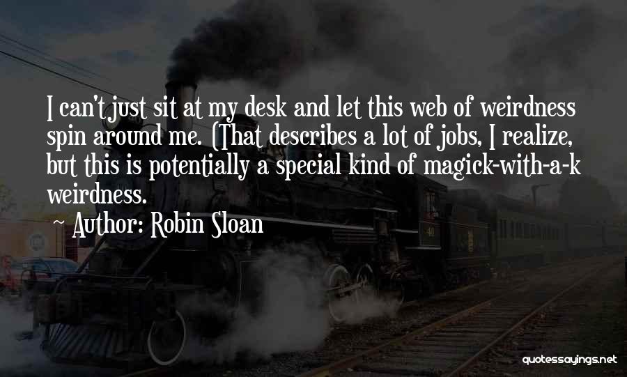 Robin Sloan Quotes: I Can't Just Sit At My Desk And Let This Web Of Weirdness Spin Around Me. (that Describes A Lot