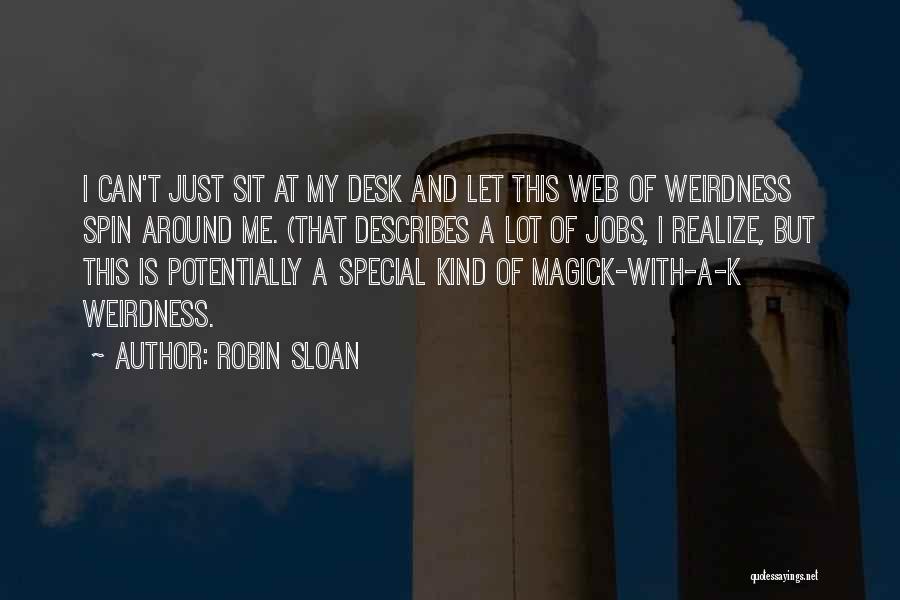 Robin Sloan Quotes: I Can't Just Sit At My Desk And Let This Web Of Weirdness Spin Around Me. (that Describes A Lot
