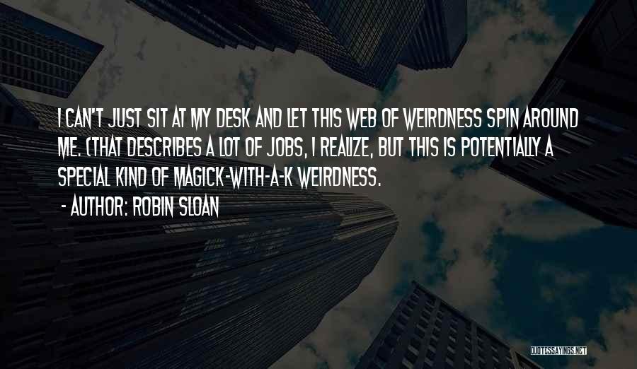 Robin Sloan Quotes: I Can't Just Sit At My Desk And Let This Web Of Weirdness Spin Around Me. (that Describes A Lot