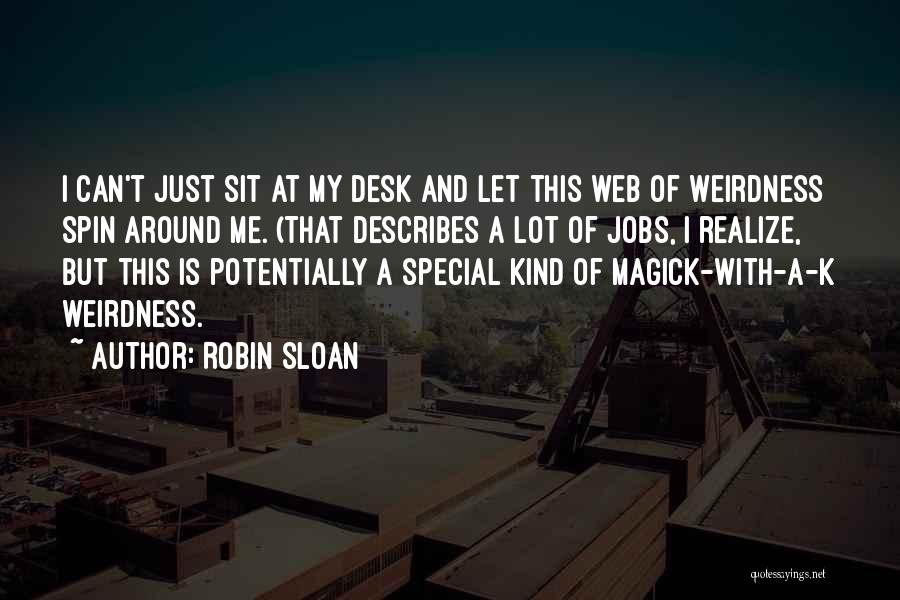 Robin Sloan Quotes: I Can't Just Sit At My Desk And Let This Web Of Weirdness Spin Around Me. (that Describes A Lot