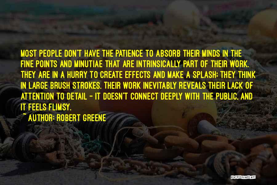Robert Greene Quotes: Most People Don't Have The Patience To Absorb Their Minds In The Fine Points And Minutiae That Are Intrinsically Part