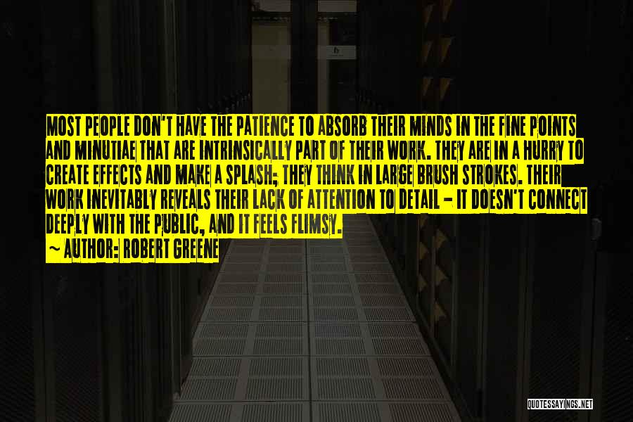 Robert Greene Quotes: Most People Don't Have The Patience To Absorb Their Minds In The Fine Points And Minutiae That Are Intrinsically Part