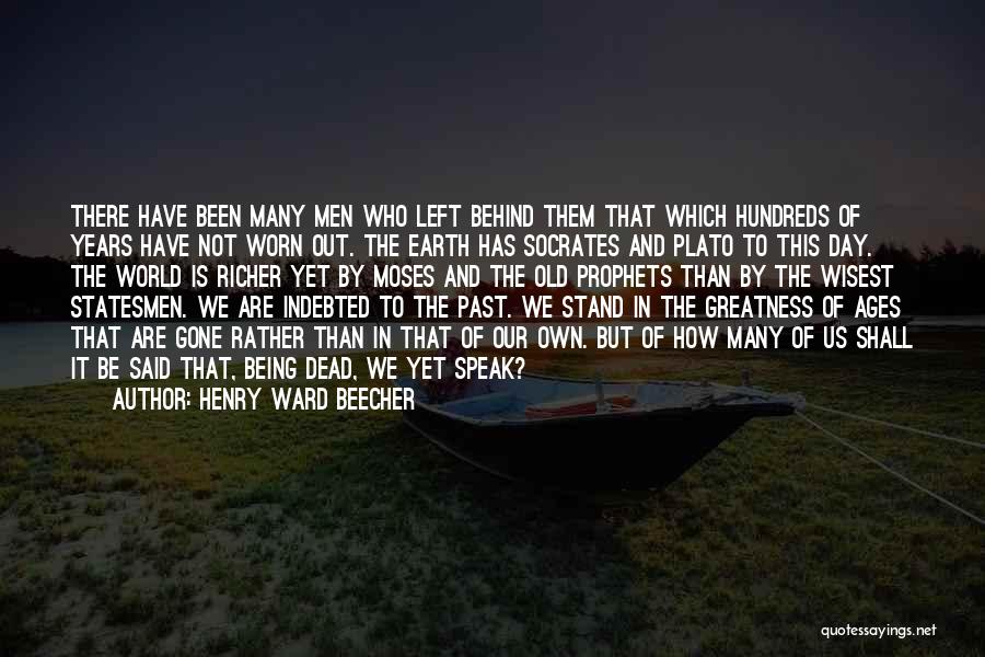 Henry Ward Beecher Quotes: There Have Been Many Men Who Left Behind Them That Which Hundreds Of Years Have Not Worn Out. The Earth