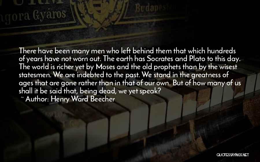 Henry Ward Beecher Quotes: There Have Been Many Men Who Left Behind Them That Which Hundreds Of Years Have Not Worn Out. The Earth