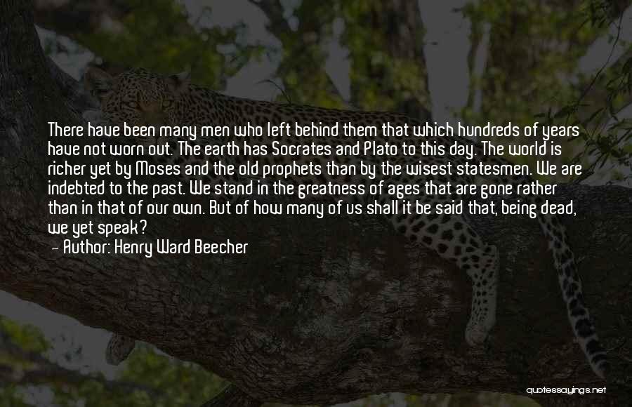 Henry Ward Beecher Quotes: There Have Been Many Men Who Left Behind Them That Which Hundreds Of Years Have Not Worn Out. The Earth