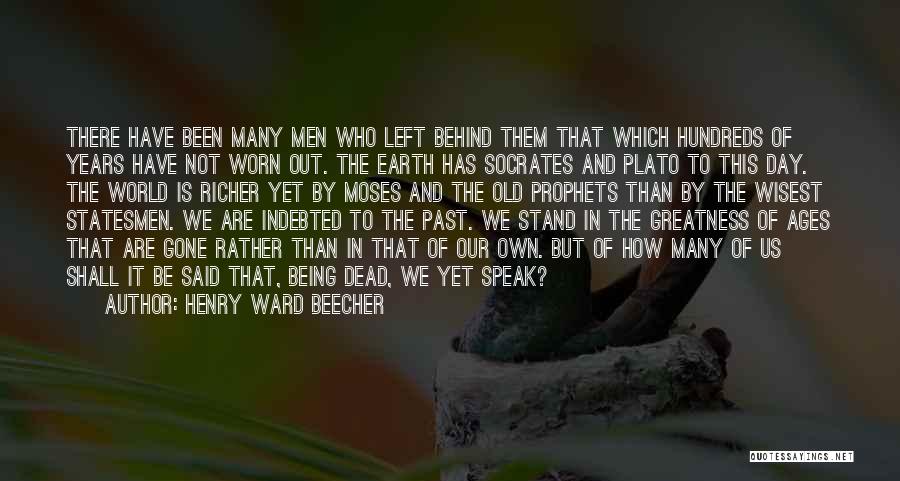 Henry Ward Beecher Quotes: There Have Been Many Men Who Left Behind Them That Which Hundreds Of Years Have Not Worn Out. The Earth