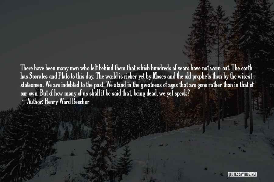 Henry Ward Beecher Quotes: There Have Been Many Men Who Left Behind Them That Which Hundreds Of Years Have Not Worn Out. The Earth