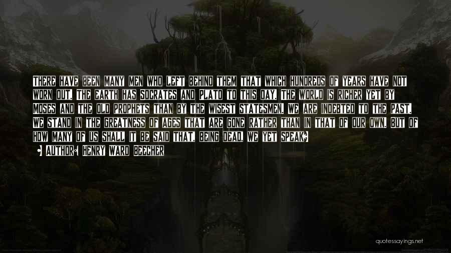 Henry Ward Beecher Quotes: There Have Been Many Men Who Left Behind Them That Which Hundreds Of Years Have Not Worn Out. The Earth