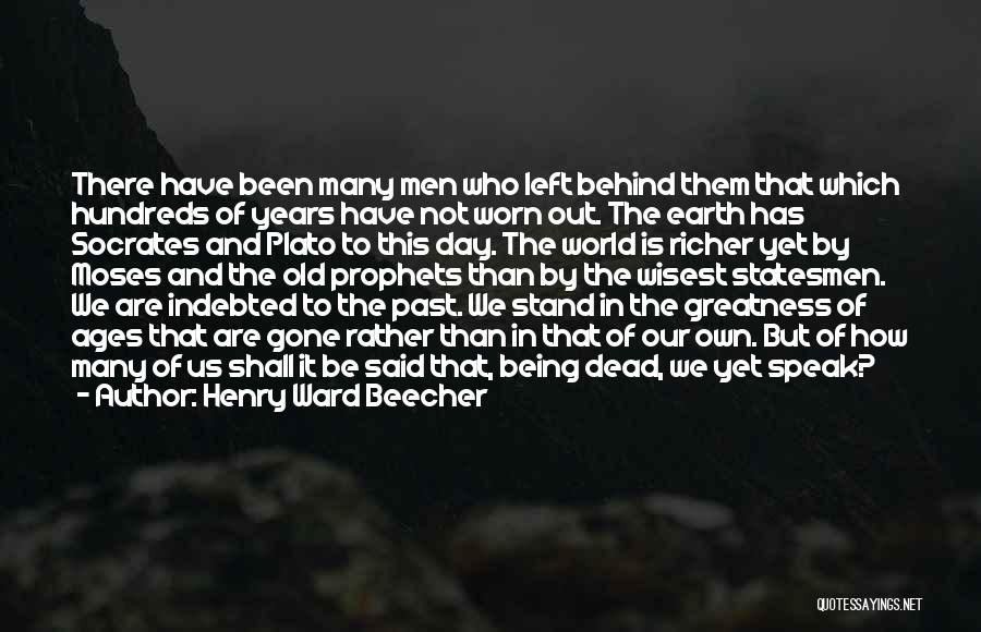 Henry Ward Beecher Quotes: There Have Been Many Men Who Left Behind Them That Which Hundreds Of Years Have Not Worn Out. The Earth