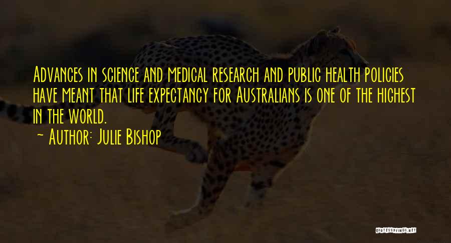 Julie Bishop Quotes: Advances In Science And Medical Research And Public Health Policies Have Meant That Life Expectancy For Australians Is One Of