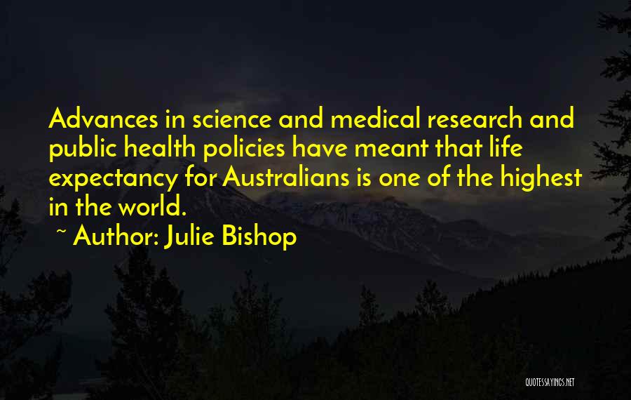 Julie Bishop Quotes: Advances In Science And Medical Research And Public Health Policies Have Meant That Life Expectancy For Australians Is One Of