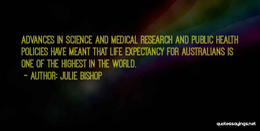 Julie Bishop Quotes: Advances In Science And Medical Research And Public Health Policies Have Meant That Life Expectancy For Australians Is One Of