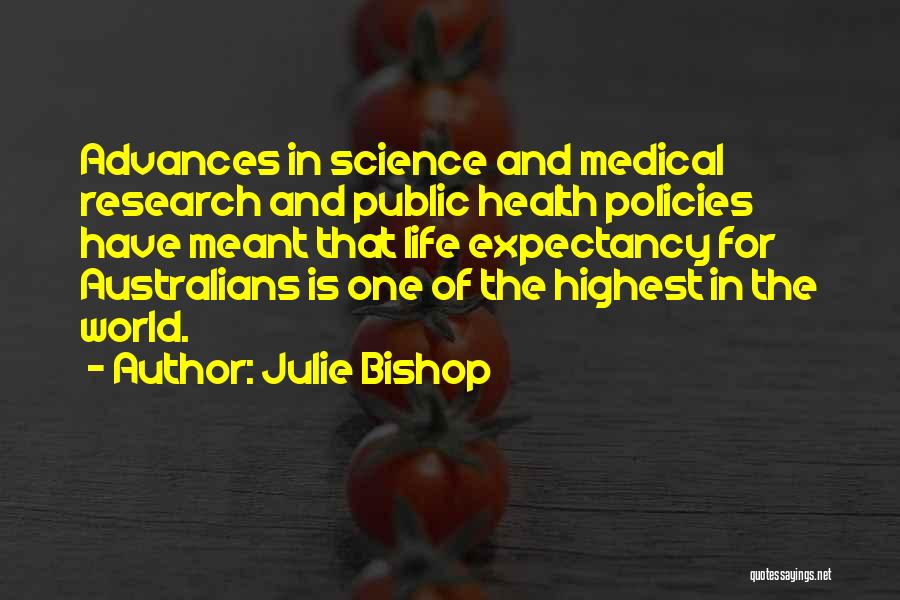 Julie Bishop Quotes: Advances In Science And Medical Research And Public Health Policies Have Meant That Life Expectancy For Australians Is One Of