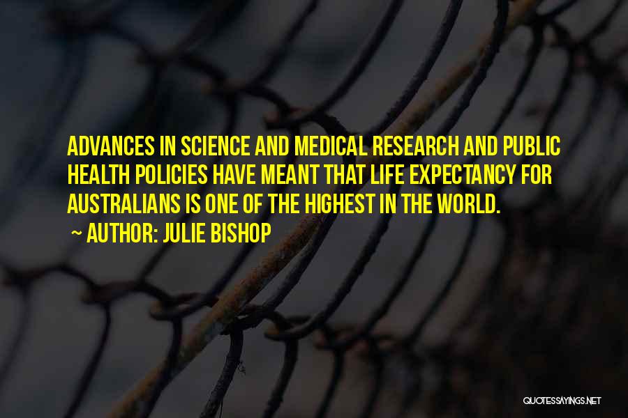 Julie Bishop Quotes: Advances In Science And Medical Research And Public Health Policies Have Meant That Life Expectancy For Australians Is One Of