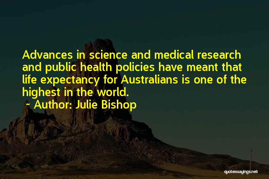 Julie Bishop Quotes: Advances In Science And Medical Research And Public Health Policies Have Meant That Life Expectancy For Australians Is One Of