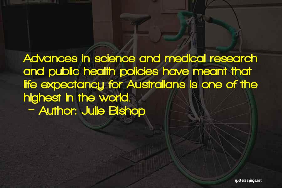 Julie Bishop Quotes: Advances In Science And Medical Research And Public Health Policies Have Meant That Life Expectancy For Australians Is One Of