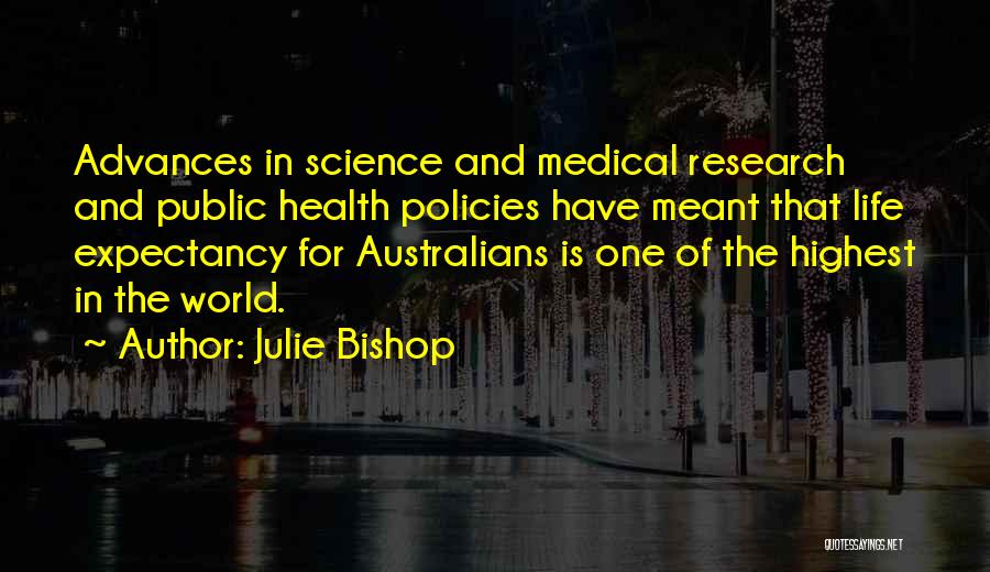 Julie Bishop Quotes: Advances In Science And Medical Research And Public Health Policies Have Meant That Life Expectancy For Australians Is One Of