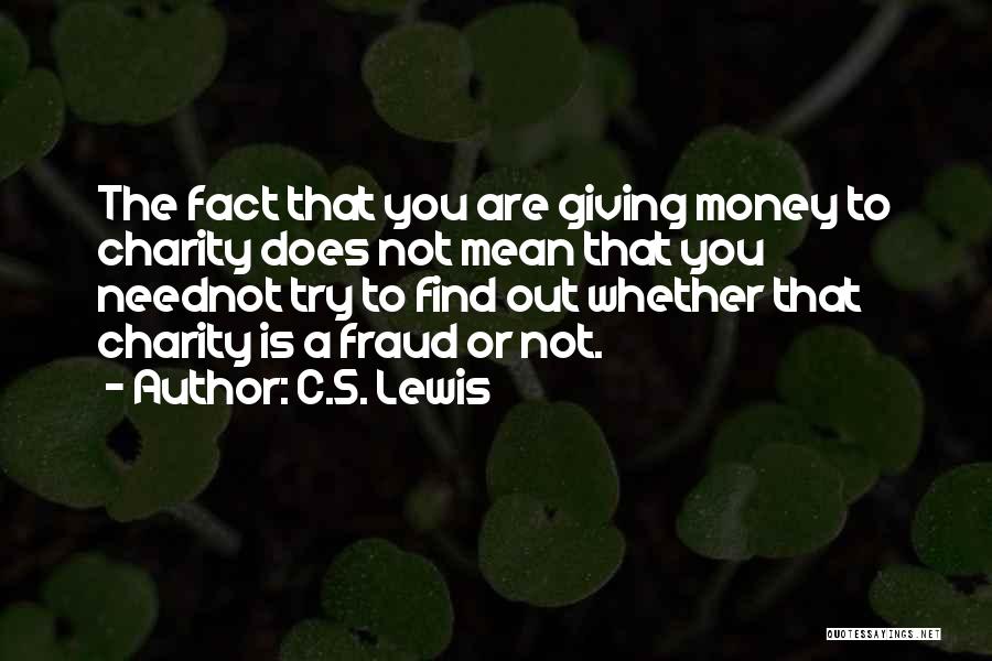 C.S. Lewis Quotes: The Fact That You Are Giving Money To Charity Does Not Mean That You Neednot Try To Find Out Whether