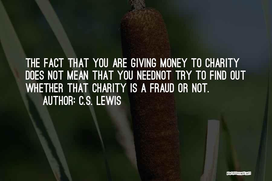 C.S. Lewis Quotes: The Fact That You Are Giving Money To Charity Does Not Mean That You Neednot Try To Find Out Whether