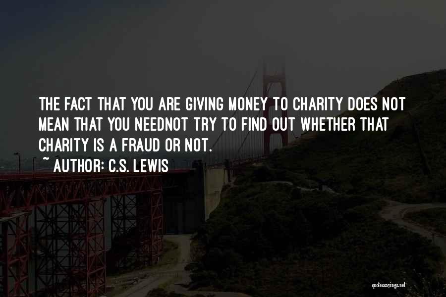 C.S. Lewis Quotes: The Fact That You Are Giving Money To Charity Does Not Mean That You Neednot Try To Find Out Whether