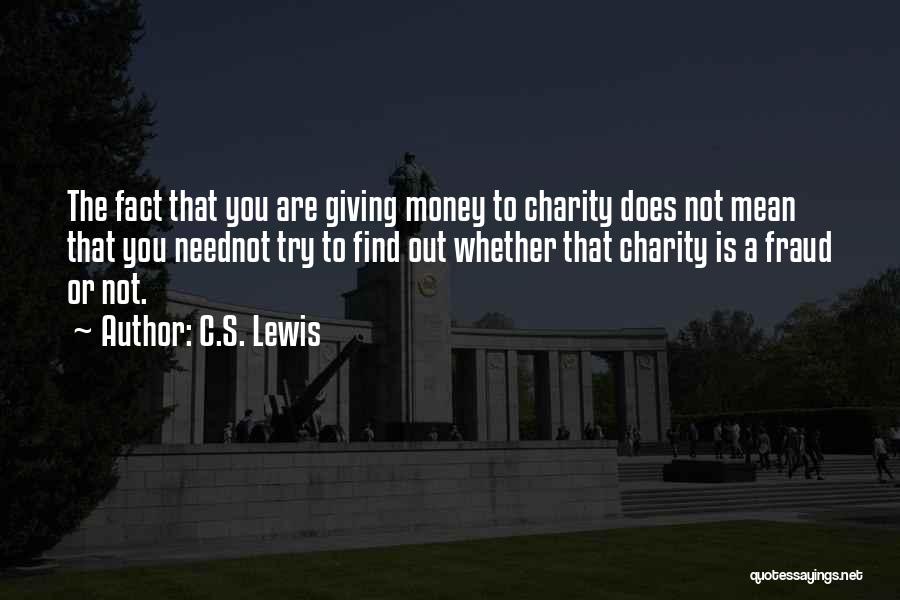 C.S. Lewis Quotes: The Fact That You Are Giving Money To Charity Does Not Mean That You Neednot Try To Find Out Whether
