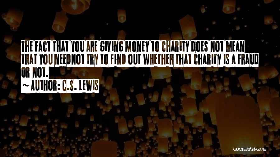 C.S. Lewis Quotes: The Fact That You Are Giving Money To Charity Does Not Mean That You Neednot Try To Find Out Whether