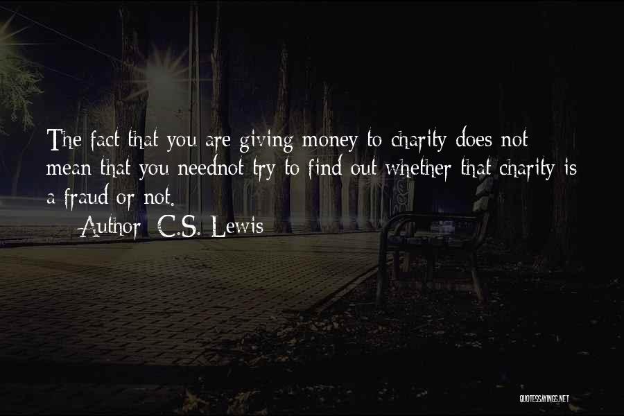C.S. Lewis Quotes: The Fact That You Are Giving Money To Charity Does Not Mean That You Neednot Try To Find Out Whether
