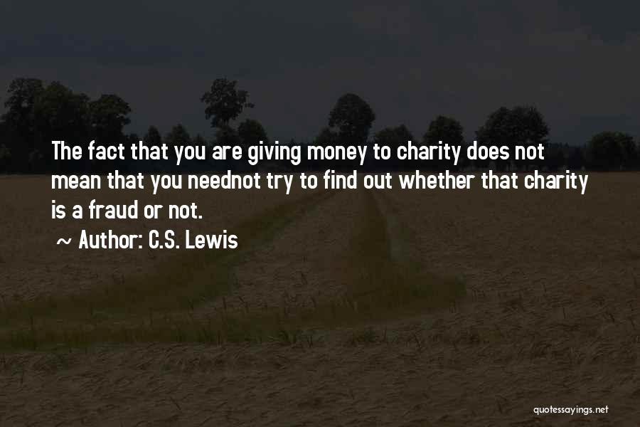 C.S. Lewis Quotes: The Fact That You Are Giving Money To Charity Does Not Mean That You Neednot Try To Find Out Whether