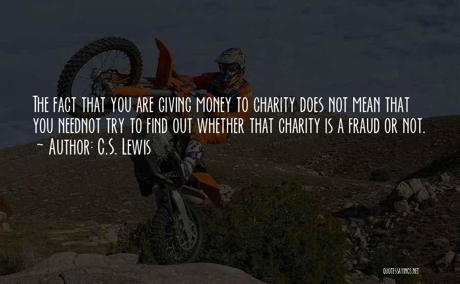 C.S. Lewis Quotes: The Fact That You Are Giving Money To Charity Does Not Mean That You Neednot Try To Find Out Whether