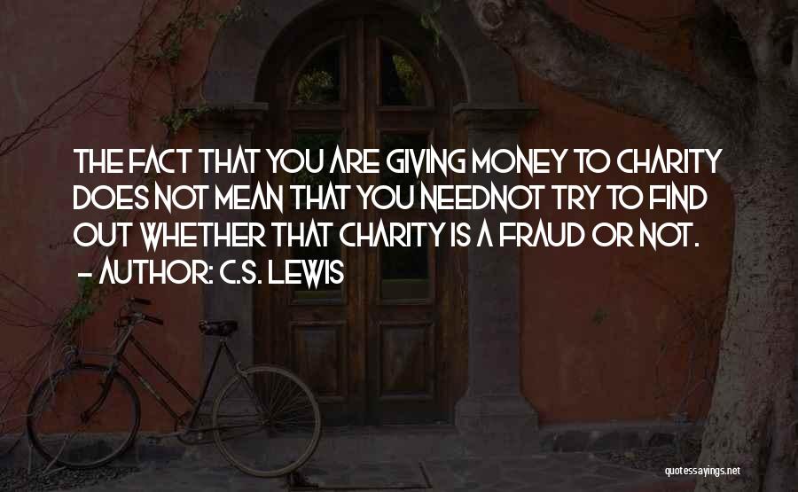 C.S. Lewis Quotes: The Fact That You Are Giving Money To Charity Does Not Mean That You Neednot Try To Find Out Whether