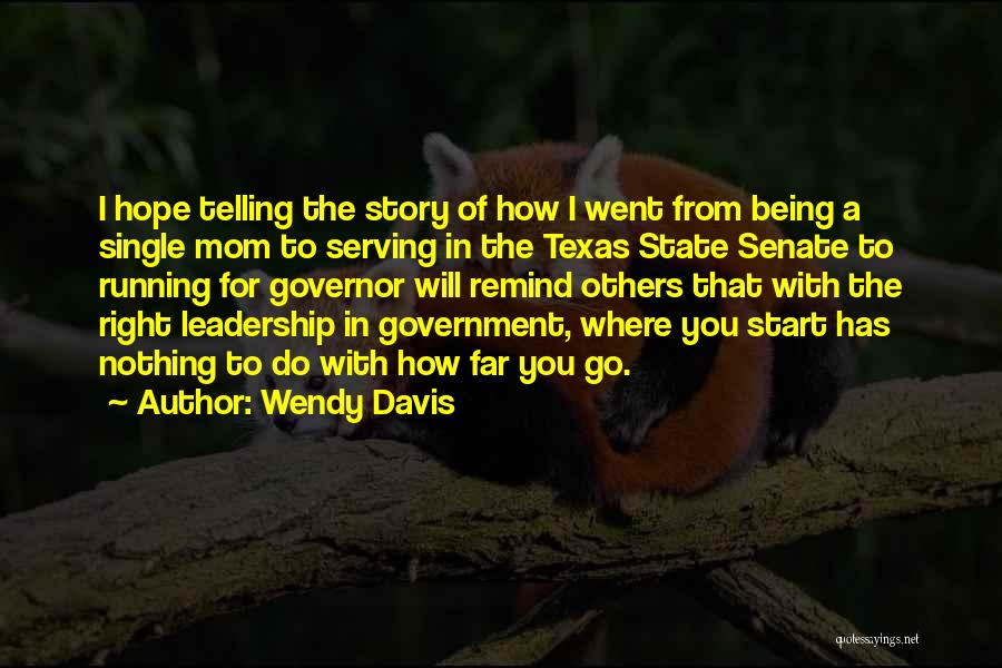 Wendy Davis Quotes: I Hope Telling The Story Of How I Went From Being A Single Mom To Serving In The Texas State
