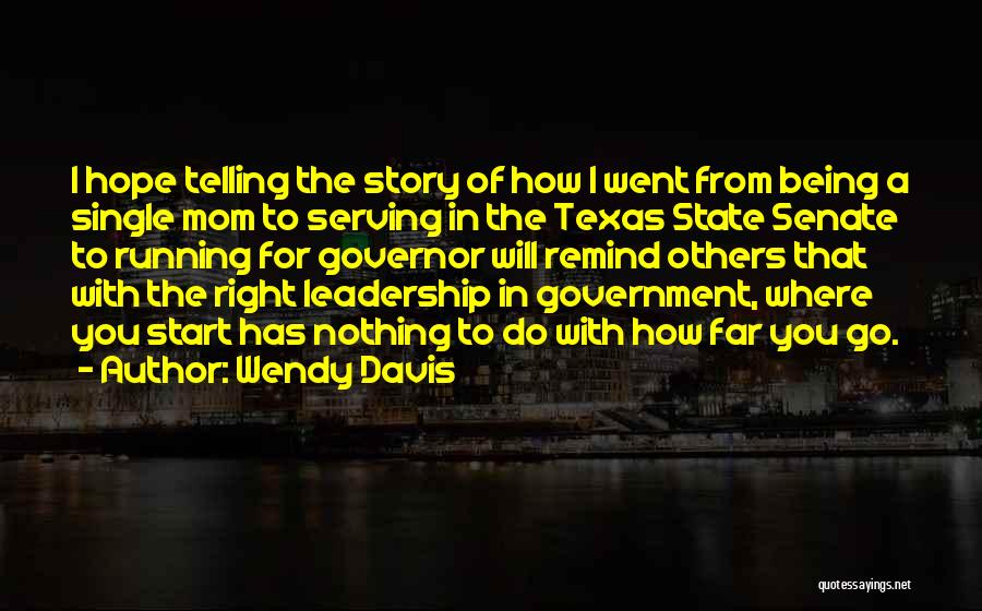 Wendy Davis Quotes: I Hope Telling The Story Of How I Went From Being A Single Mom To Serving In The Texas State
