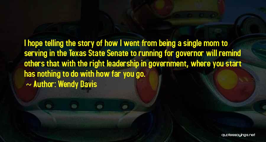 Wendy Davis Quotes: I Hope Telling The Story Of How I Went From Being A Single Mom To Serving In The Texas State