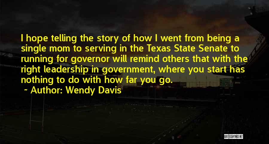 Wendy Davis Quotes: I Hope Telling The Story Of How I Went From Being A Single Mom To Serving In The Texas State