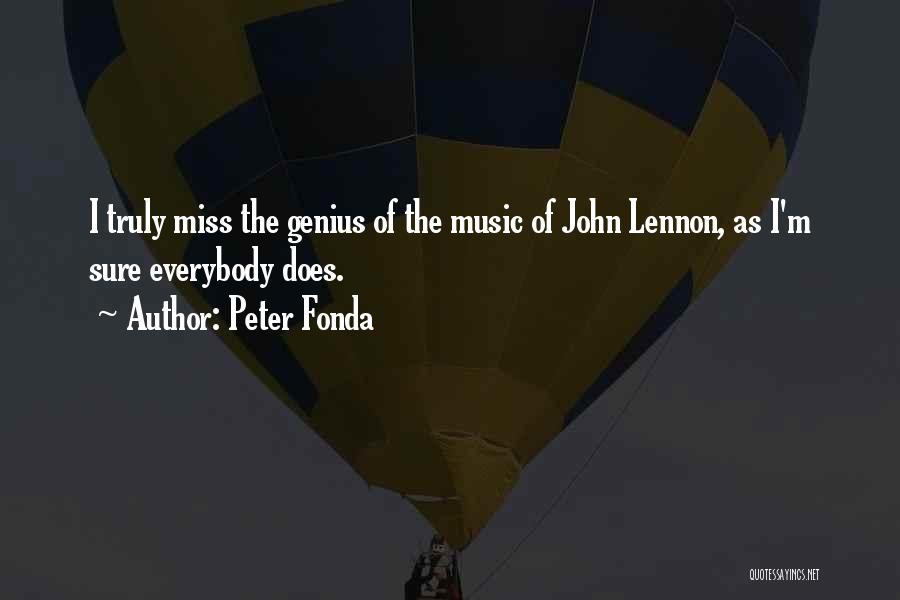 Peter Fonda Quotes: I Truly Miss The Genius Of The Music Of John Lennon, As I'm Sure Everybody Does.