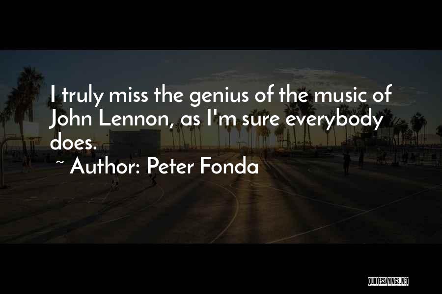 Peter Fonda Quotes: I Truly Miss The Genius Of The Music Of John Lennon, As I'm Sure Everybody Does.