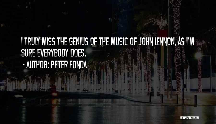 Peter Fonda Quotes: I Truly Miss The Genius Of The Music Of John Lennon, As I'm Sure Everybody Does.