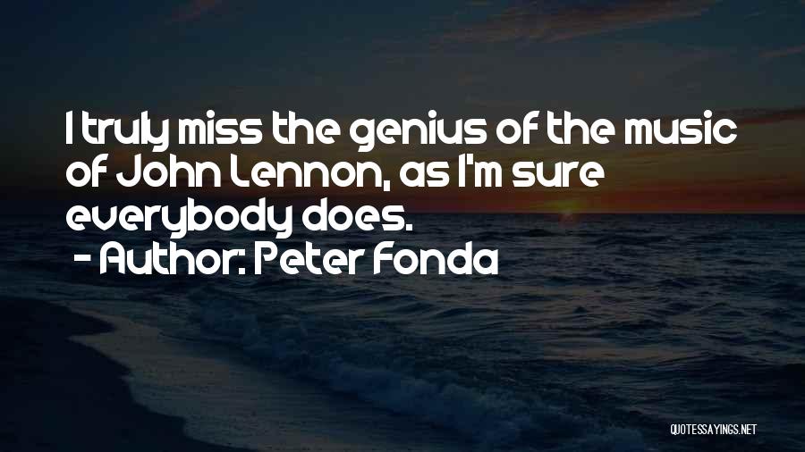 Peter Fonda Quotes: I Truly Miss The Genius Of The Music Of John Lennon, As I'm Sure Everybody Does.