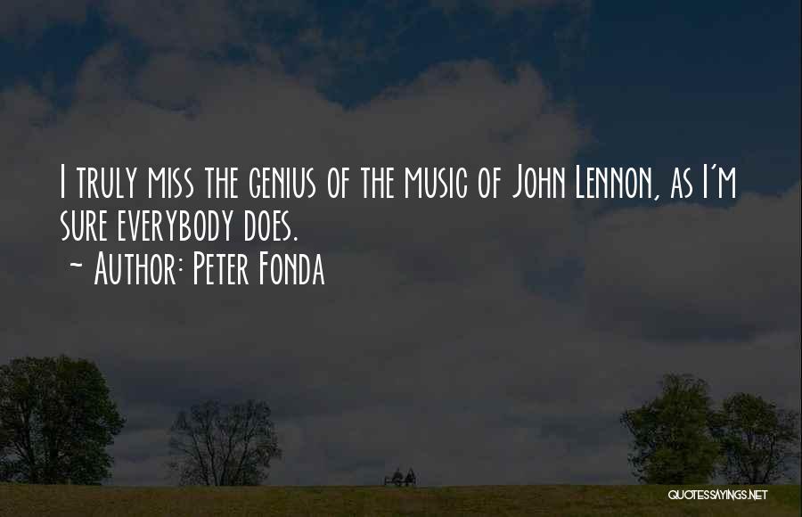 Peter Fonda Quotes: I Truly Miss The Genius Of The Music Of John Lennon, As I'm Sure Everybody Does.