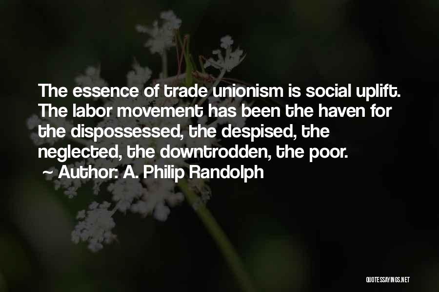 A. Philip Randolph Quotes: The Essence Of Trade Unionism Is Social Uplift. The Labor Movement Has Been The Haven For The Dispossessed, The Despised,