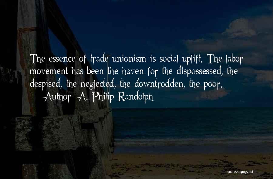 A. Philip Randolph Quotes: The Essence Of Trade Unionism Is Social Uplift. The Labor Movement Has Been The Haven For The Dispossessed, The Despised,