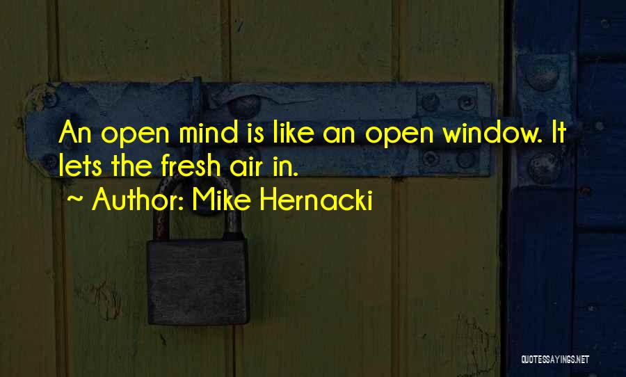 Mike Hernacki Quotes: An Open Mind Is Like An Open Window. It Lets The Fresh Air In.
