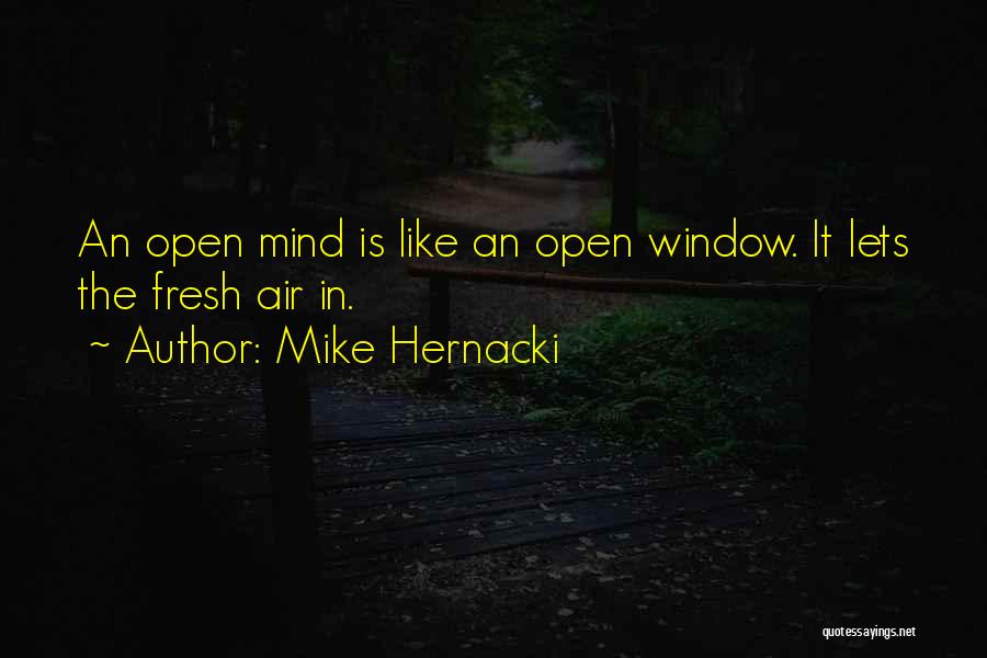 Mike Hernacki Quotes: An Open Mind Is Like An Open Window. It Lets The Fresh Air In.