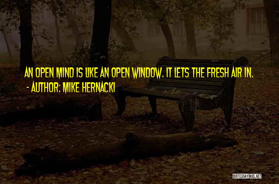 Mike Hernacki Quotes: An Open Mind Is Like An Open Window. It Lets The Fresh Air In.