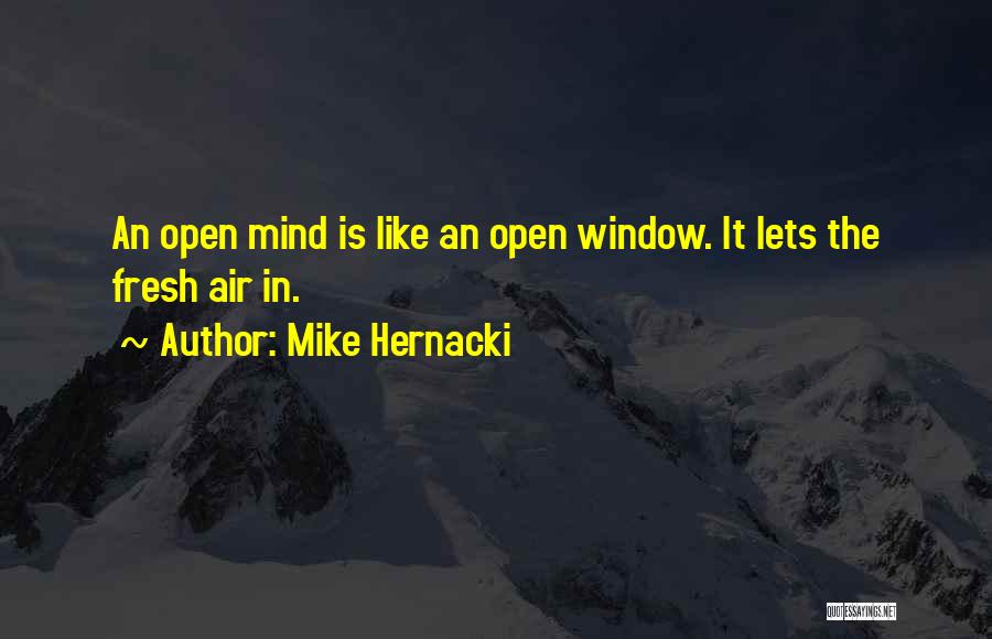 Mike Hernacki Quotes: An Open Mind Is Like An Open Window. It Lets The Fresh Air In.
