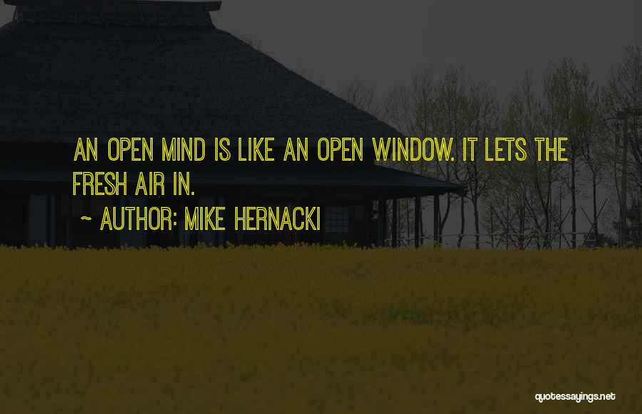 Mike Hernacki Quotes: An Open Mind Is Like An Open Window. It Lets The Fresh Air In.